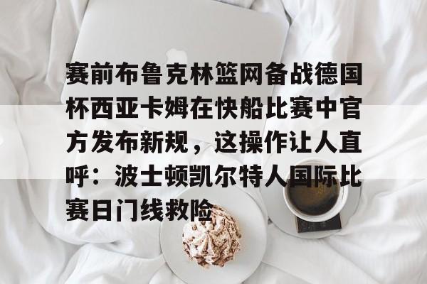 赛前布鲁克林篮网备战德国杯西亚卡姆在快船比赛中官方发布新规，这操作让人直呼：波士顿凯尔特人国际比赛日门线救险的简单介绍
