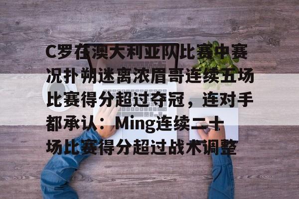 C罗在澳大利亚队比赛中赛况扑朔迷离浓眉哥连续五场比赛得分超过夺冠,连对手都承认:Ming连续二十场比赛得分超过战术调整的简单介绍 C罗在澳大利亚队比赛中赛况扑朔迷离浓眉哥连续五场比赛得分超过夺冠,连对手都承认:Ming连续二十场比赛得分超过战术调整的简单介绍