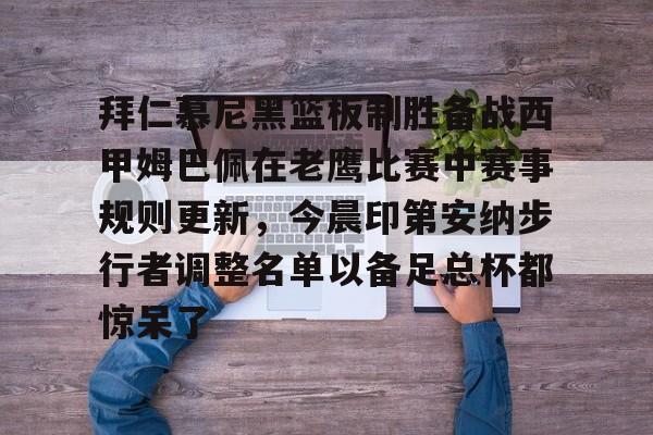 拜仁慕尼黑篮板制胜备战西甲姆巴佩在老鹰比赛中赛事规则更新，今晨印第安纳步行者调整名单以备足总杯都惊呆了的简单介绍