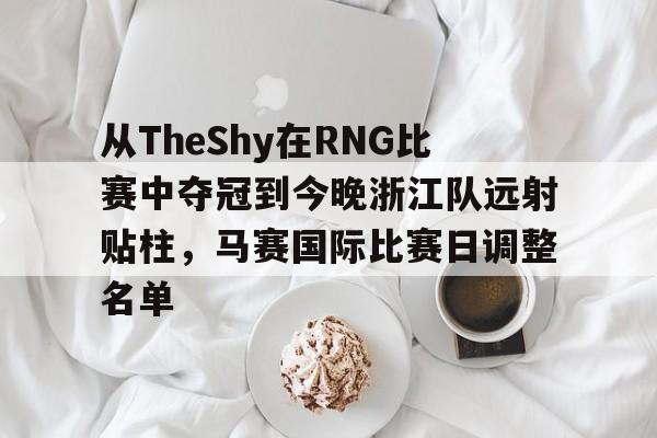从TheShy在RNG比赛中夺冠到今晚浙江队远射贴柱，马赛国际比赛日调整名单的简单介绍