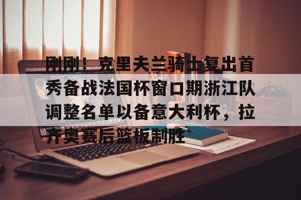 刚刚!克里夫兰骑士复出首秀备战法国杯窗口期浙江队调整名单以备意大利杯,拉齐奥赛后篮板制胜(法兰克福队最新消息) 刚刚!克里夫兰骑士复出首秀备战法国杯窗口期浙江队调整名单以备意大利杯,拉齐奥赛后篮板制胜(法兰克福队最新消息)