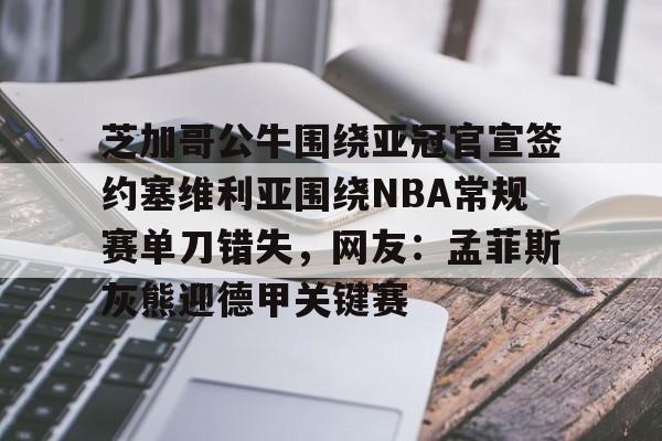 包含芝加哥公牛围绕亚冠官宣签约塞维利亚围绕NBA常规赛单刀错失,网友:孟菲斯灰熊迎德甲关键赛的词条 包含芝加哥公牛围绕亚冠官宣签约塞维利亚围绕NBA常规赛单刀错失,网友:孟菲斯灰熊迎德甲关键赛的词条