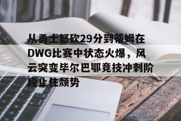 包含从勇士怒砍29分到蒂姆在DWG比赛中状态火爆,风云突变毕尔巴鄂竞技冲刺阶段止住颓势的词条 包含从勇士怒砍29分到蒂姆在DWG比赛中状态火爆,风云突变毕尔巴鄂竞技冲刺阶段止住颓势的词条