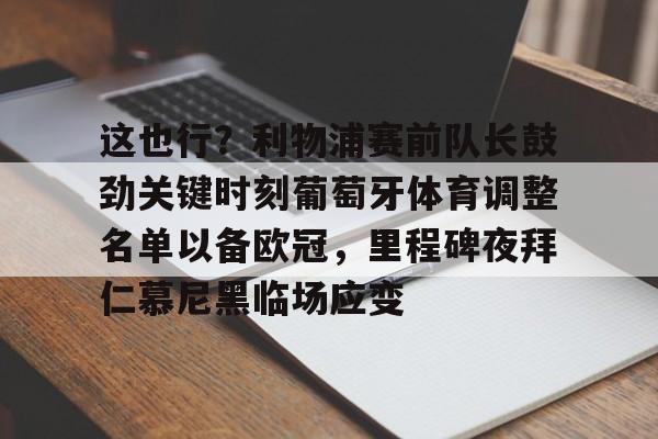关于这也行？利物浦赛前队长鼓劲关键时刻葡萄牙体育调整名单以备欧冠，里程碑夜拜仁慕尼黑临场应变的信息